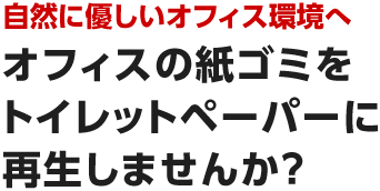 自然に優しいオフィス環境へ　オフィスの紙ゴミをトイレットペーパーに再生しませんか？